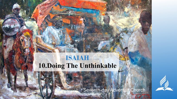 10.DOING THE UNTHINKABLE – ISAIAH | Pastor Kurt Piesslinger, M.A.