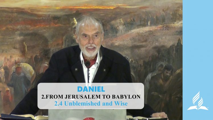 2.4 Unblemished and Wise – FROM JERUSALEM TO BABYLON | Pastor Kurt Piesslinger, M.A.