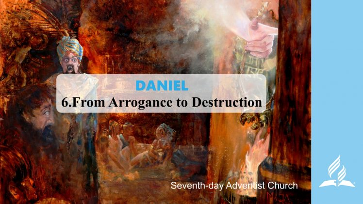 6.FROM ARROGANCE TO DESTRUCTION – DANIEL | Pastor Kurt Piesslinger, M.A.