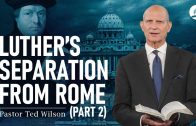 The Great Controversy Chapter 7 Part 2: Luther’s Separation from Rome – Pastor Ted Wilson