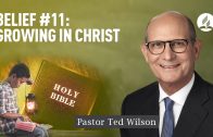 Belief #11: Growing in Christ [What Does It Mean and How Does It Happen?] – Pastor Ted Wilson