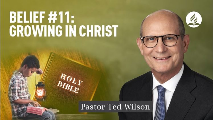 Belief #11: Growing in Christ [What Does It Mean and How Does It Happen?] – Pastor Ted Wilson
