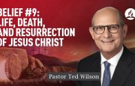 Belief #9: Life, Death, and Resurrection of Jesus Christ [What Hope Do They Bring?] – Pastor Ted Wilson