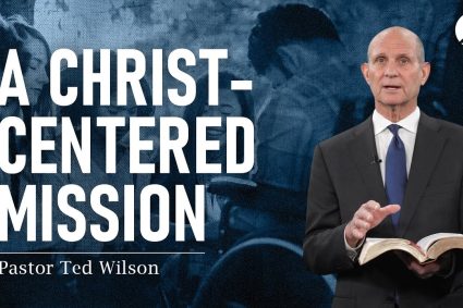 A Christ-Centered Mission | Pastor Ted Wilson